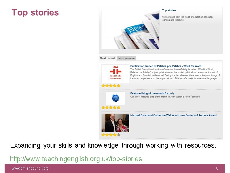 Top stories www.britishcouncil.org 6 Expanding your skills and knowledge through working with resources. http://www.teachingenglish.org.uk/top-stories